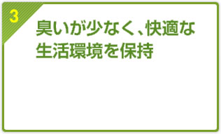 臭いが少なく、快適な生活環境を保持