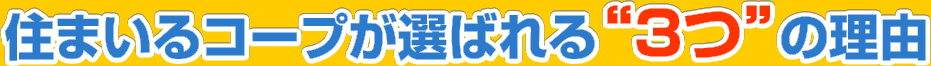 住まいるコープが選ばれる“3つ”の理由